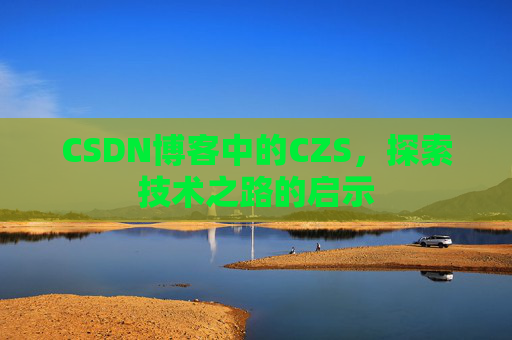 CSDN博客中的CZS，探索技术之路的启示